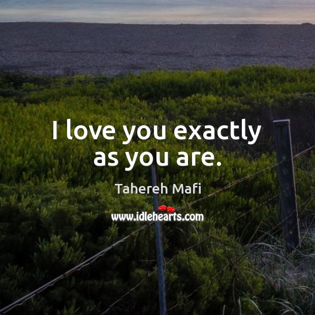 I love you exactly as you are. Tahereh Mafi Picture Quote