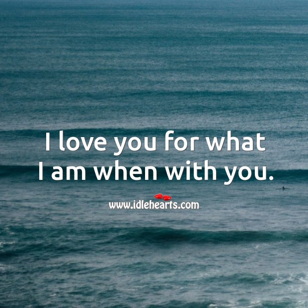I love you for what I am when with you. I Love You Quotes Image