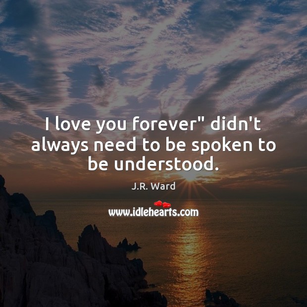 I love you forever” didn’t always need to be spoken to be understood. J.R. Ward Picture Quote
