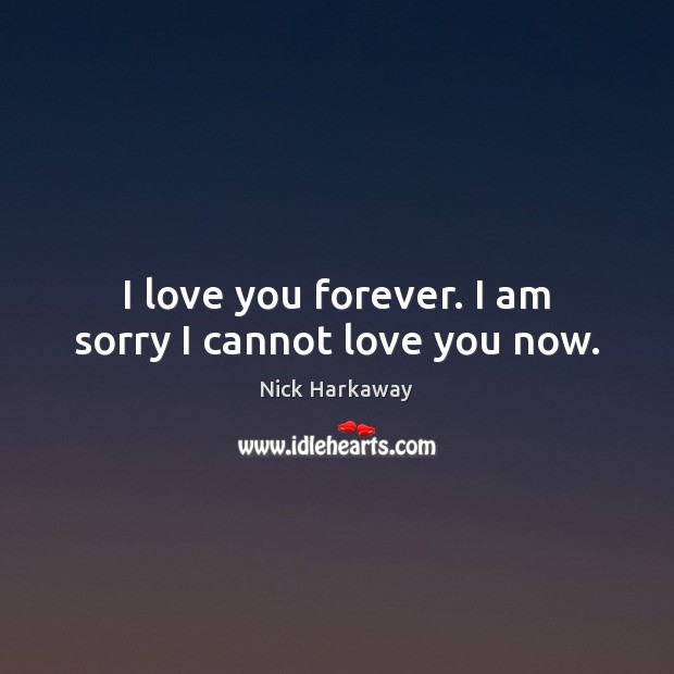 I love you forever. I am sorry I cannot love you now. Nick Harkaway Picture Quote
