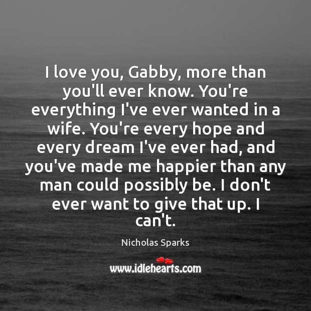 I love you, Gabby, more than you’ll ever know. You’re everything I’ve Nicholas Sparks Picture Quote