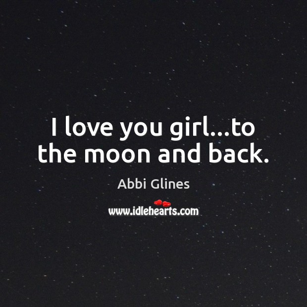 I love you girl…to the moon and back. Abbi Glines Picture Quote