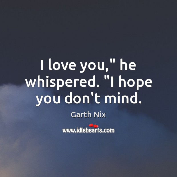 I love you,” he whispered. “I hope you don’t mind. Garth Nix Picture Quote