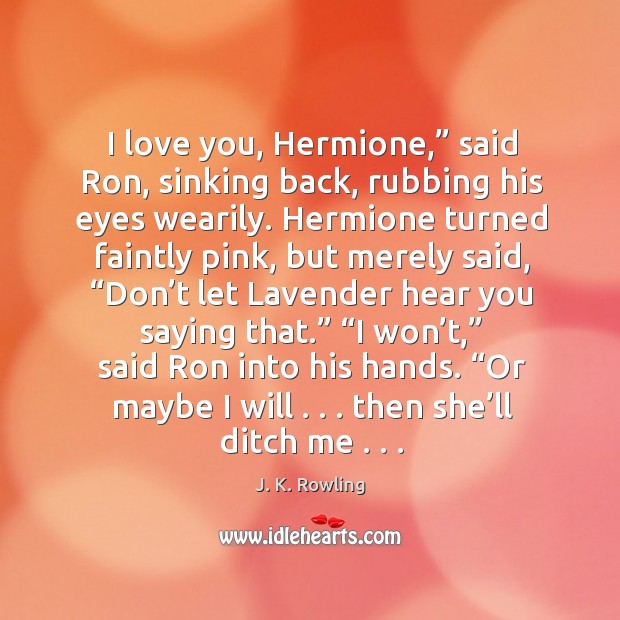 I love you, Hermione,” said Ron, sinking back, rubbing his eyes wearily. J. K. Rowling Picture Quote