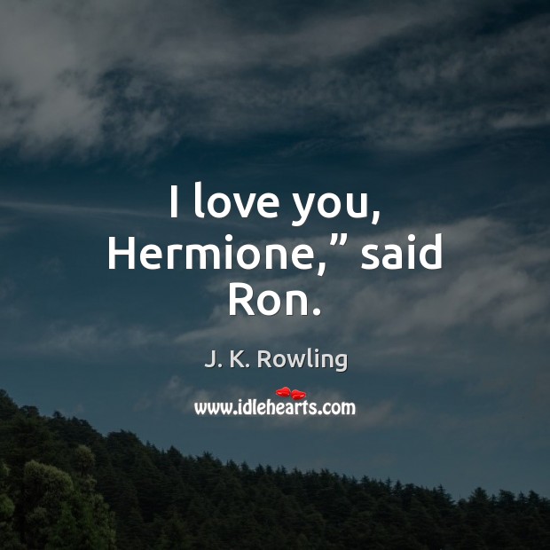 I love you, Hermione,” said Ron. Image