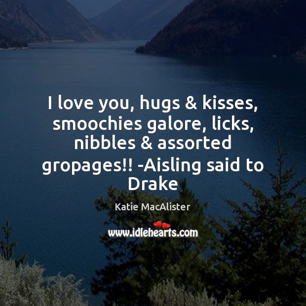 I love you, hugs & kisses, smoochies galore, licks, nibbles & assorted gropages!! -Aisling Katie MacAlister Picture Quote