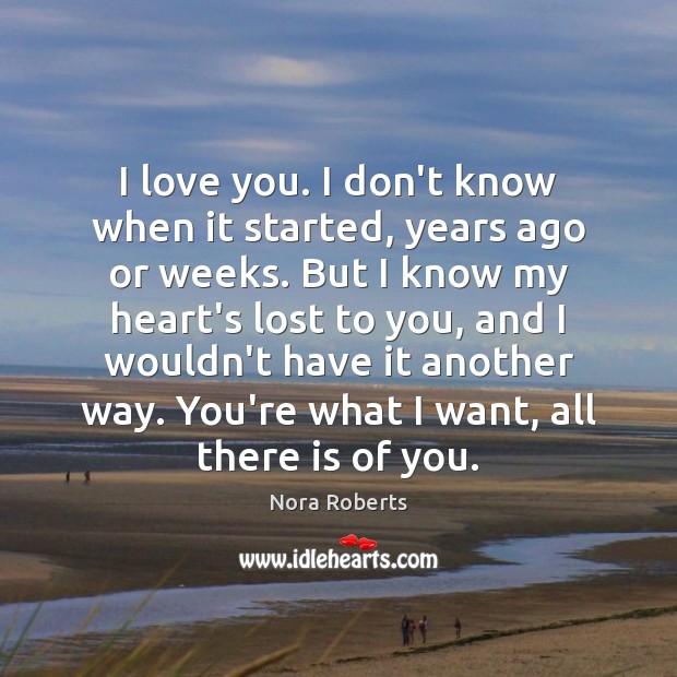I love you. I don’t know when it started, years ago or Nora Roberts Picture Quote