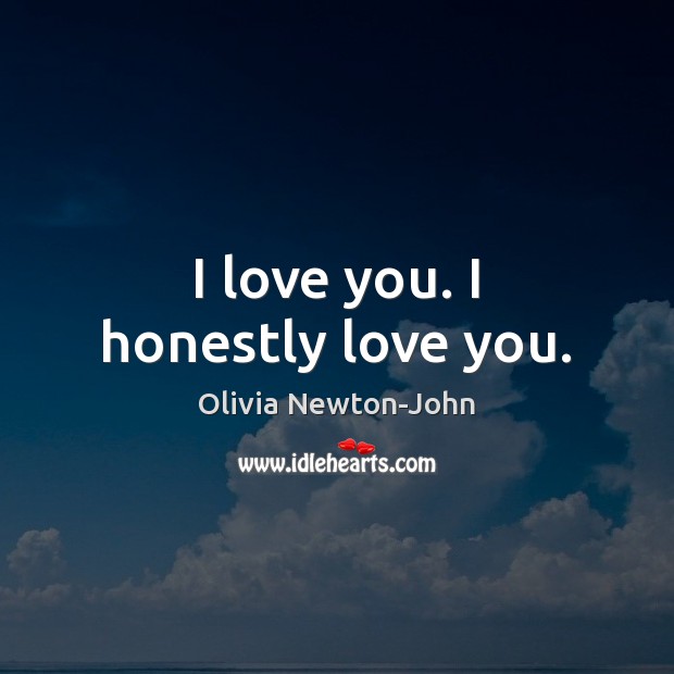 I love you. I honestly love you. Olivia Newton-John Picture Quote