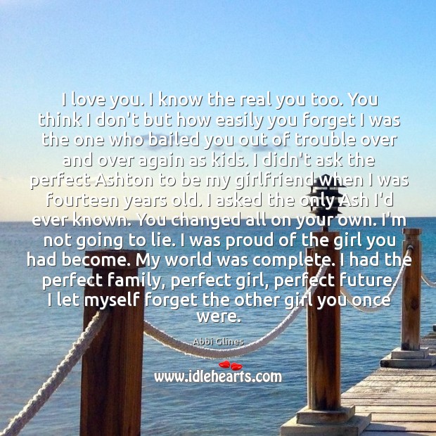 I love you. I know the real you too. You think I Abbi Glines Picture Quote