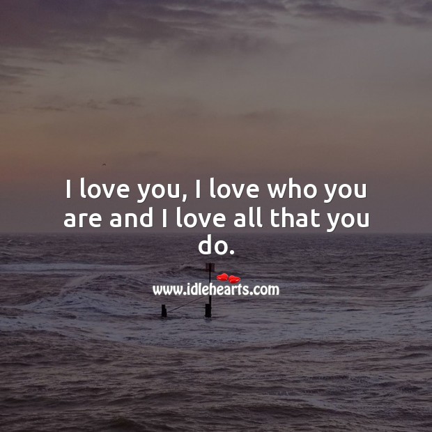 I love you, I love who you are and I love all that you do. I Love You Quotes Image
