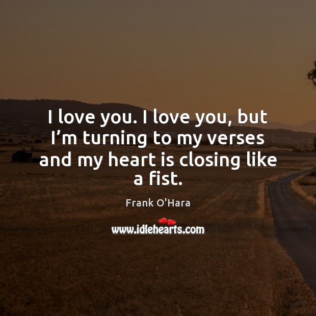 I love you. I love you, but I’m turning to my Frank O’Hara Picture Quote