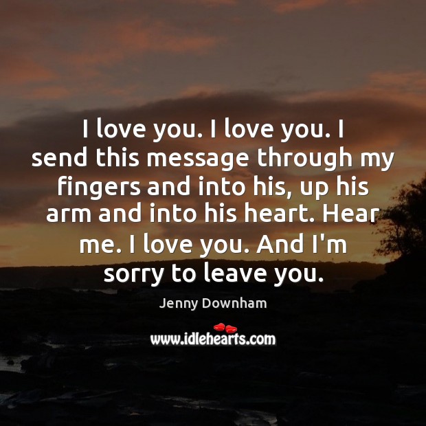 I love you. I love you. I send this message through my Jenny Downham Picture Quote