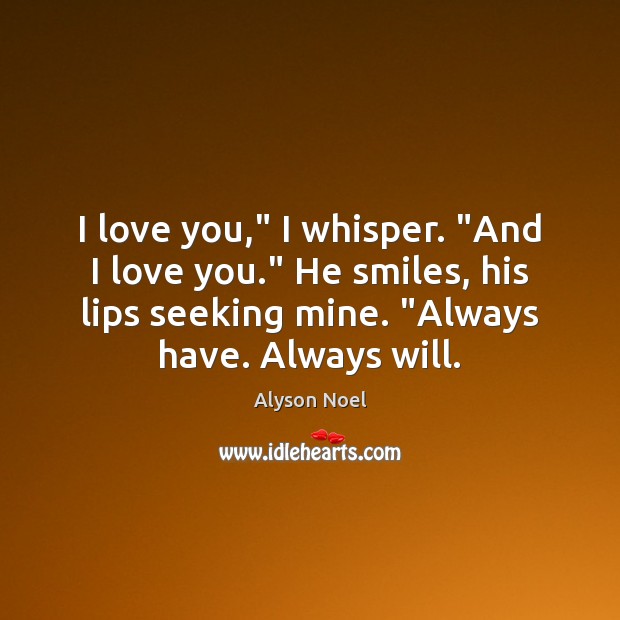 I love you,” I whisper. “And I love you.” He smiles, his Alyson Noel Picture Quote