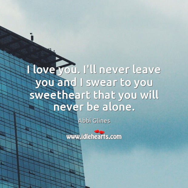 I love you. I’ll never leave you and I swear to you Abbi Glines Picture Quote