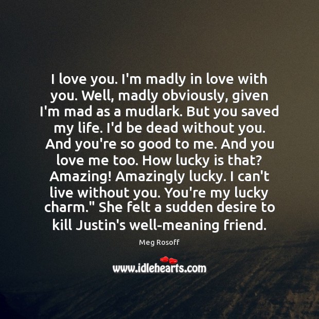 I love you. I’m madly in love with you. Well, madly obviously, Meg Rosoff Picture Quote