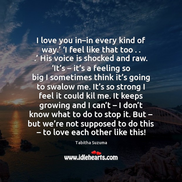 I love you in–in every kind of way.’ ‘I feel like Tabitha Suzuma Picture Quote