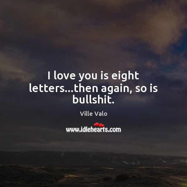 I love you is eight letters…then again, so is bullshit. Ville Valo Picture Quote