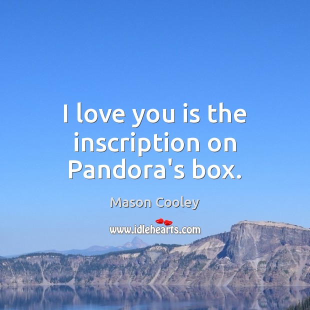 I love you is the inscription on Pandora’s box. Mason Cooley Picture Quote
