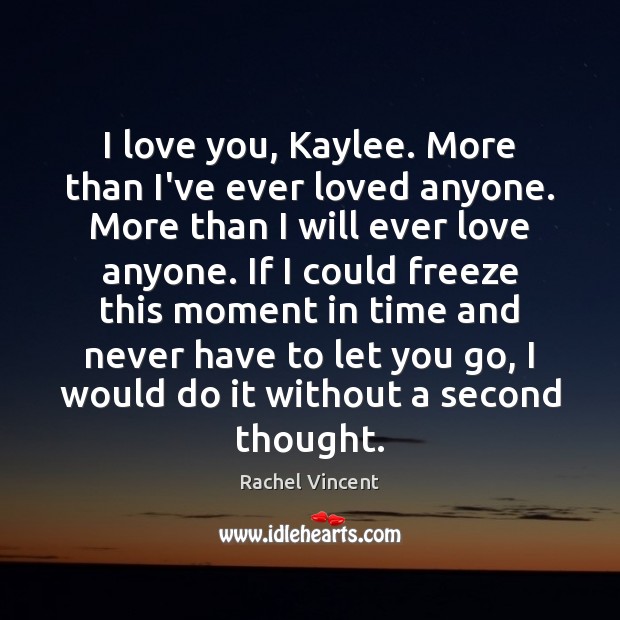 I love you, Kaylee. More than I’ve ever loved anyone. More than Rachel Vincent Picture Quote