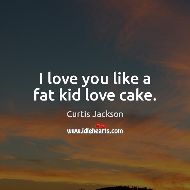 I love you like a fat kid love cake. Curtis Jackson Picture Quote