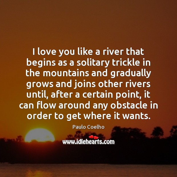 I love you like a river that begins as a solitary trickle Image