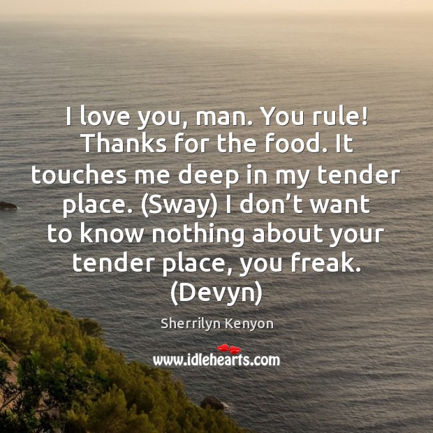I love you, man. You rule! Thanks for the food. It touches Sherrilyn Kenyon Picture Quote