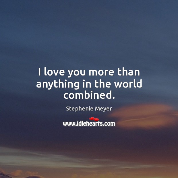 I love you more than anything in the world combined. Stephenie Meyer Picture Quote