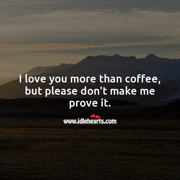I love you more than coffee, but please don’t make me prove it. I Love You Quotes Image