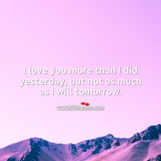 I love you more than I did yesterday, but not as much as I will tomorrow. I Love You Quotes Image