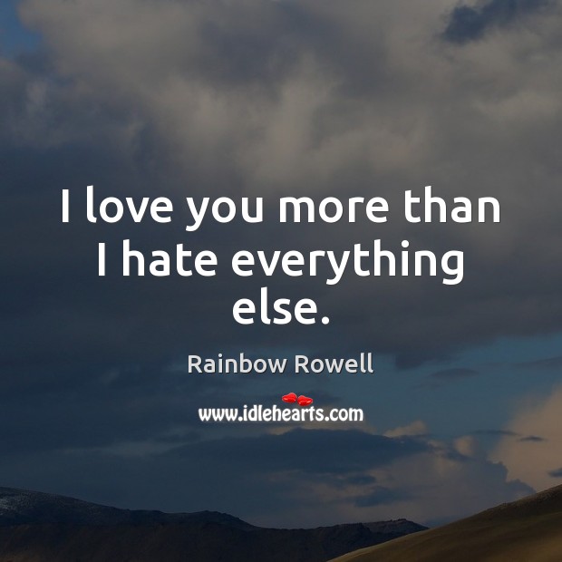 I love you more than I hate everything else. Rainbow Rowell Picture Quote