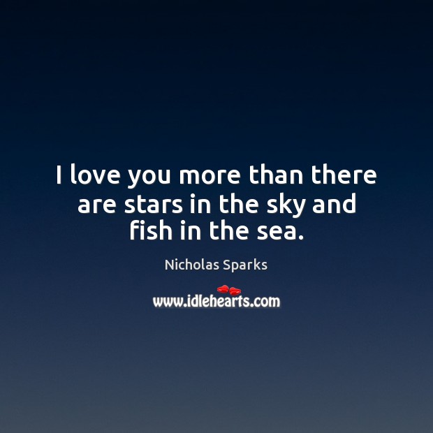 I love you more than there are stars in the sky and fish in the sea. Nicholas Sparks Picture Quote