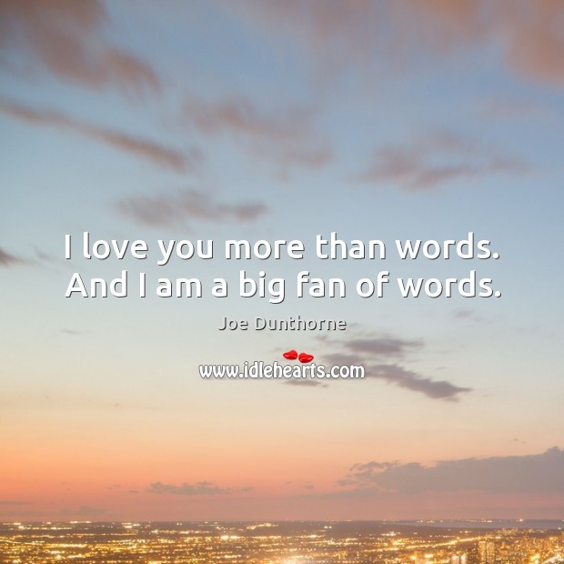 I love you more than words. And I am a big fan of words. Joe Dunthorne Picture Quote