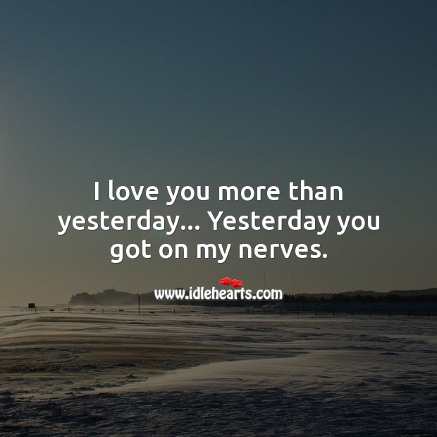 I love you more than yesterday… Yesterday you got on my nerves. Funny Love Quotes Image