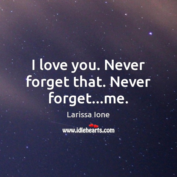 I love you. Never forget that. Never forget…me. - IdleHearts