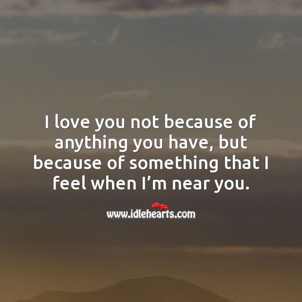 I love you not because of something that I feel when I’m near you. I Love You Quotes Image