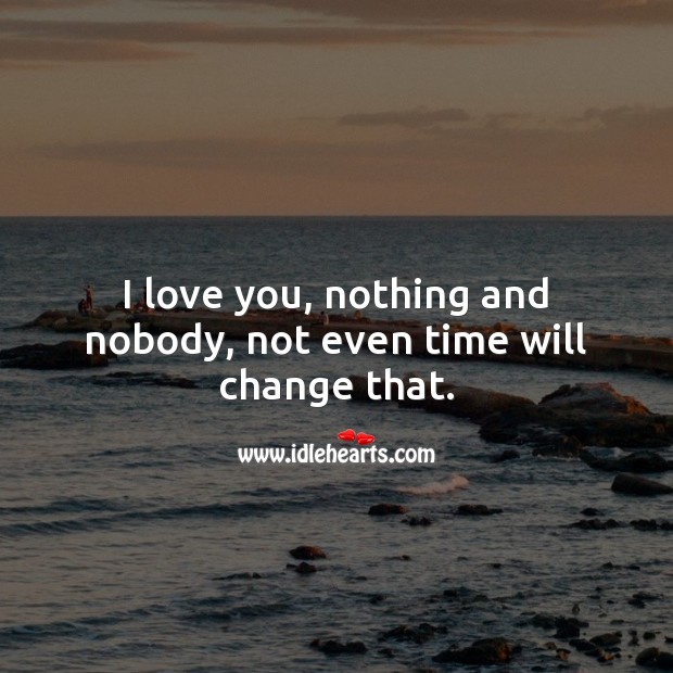 I love you, nothing and nobody, not even time will change that. I Love You Quotes Image