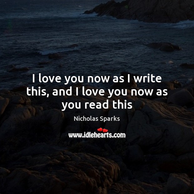 I love you now as I write this, and I love you now as you read this Nicholas Sparks Picture Quote