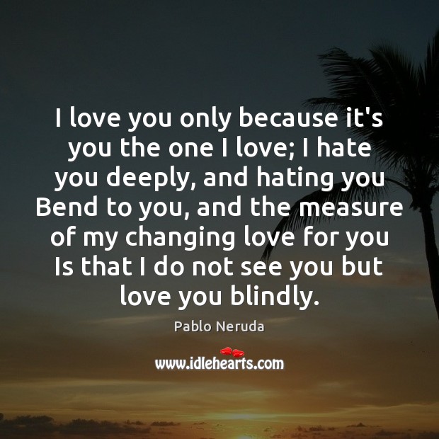 I love you only because it’s you the one I love; I Pablo Neruda Picture Quote