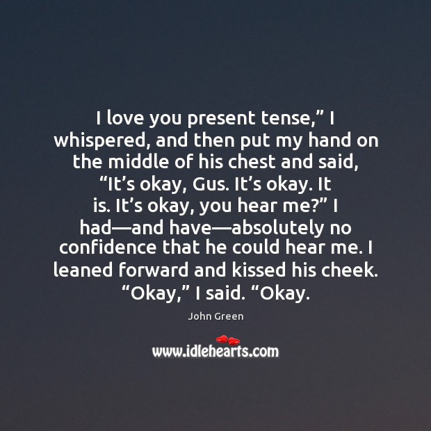 I love you present tense,” I whispered, and then put my hand John Green Picture Quote