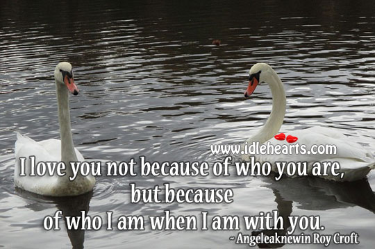 I love you because of who I am when I am with you Love Quotes Image