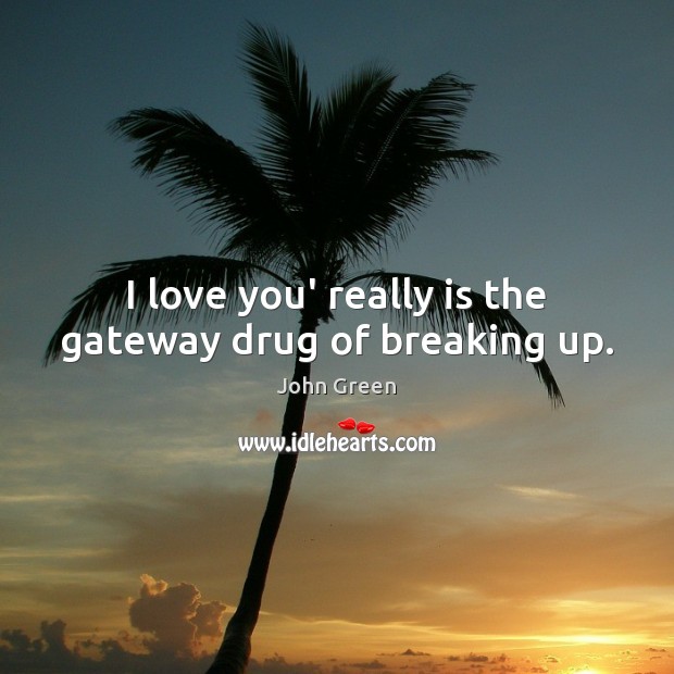 I love you’ really is the gateway drug of breaking up. John Green Picture Quote