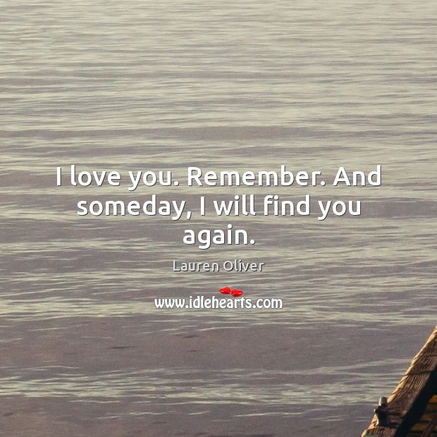 I love you. Remember. And someday, I will find you again. Lauren Oliver Picture Quote