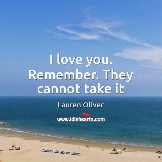 I love you. Remember. They cannot take it Lauren Oliver Picture Quote