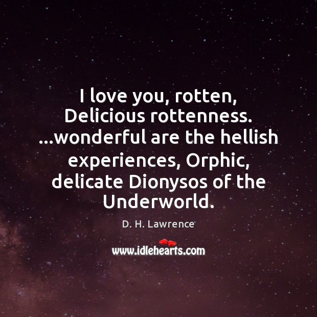 I love you, rotten, Delicious rottenness. …wonderful are the hellish experiences, Orphic, D. H. Lawrence Picture Quote