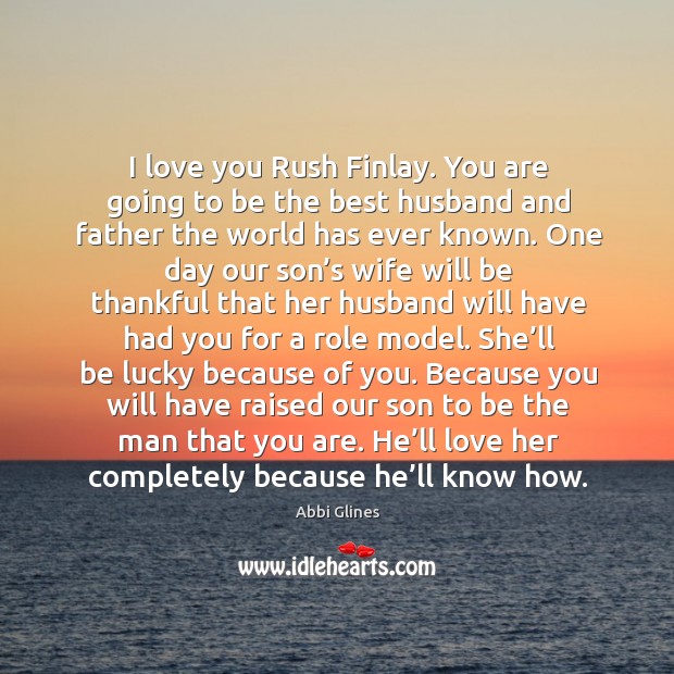 I love you Rush Finlay. You are going to be the best Abbi Glines Picture Quote