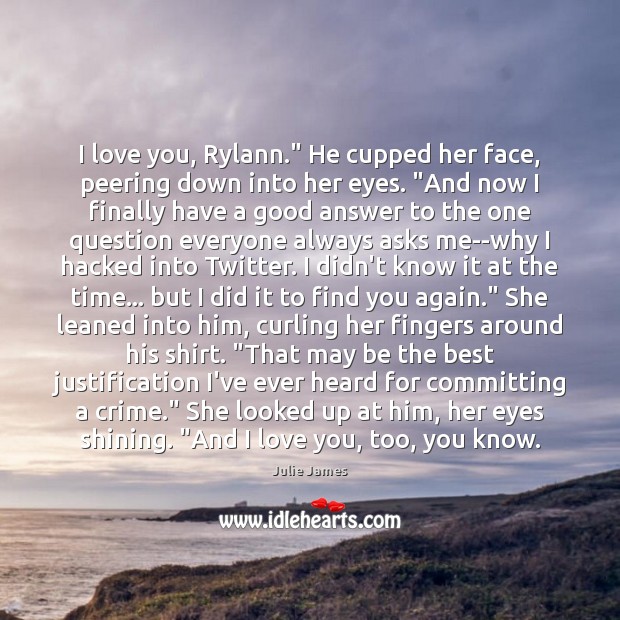 I love you, Rylann.” He cupped her face, peering down into her Julie James Picture Quote