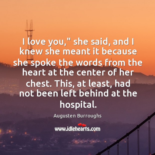 I love you,” she said, and I knew she meant it because Augusten Burroughs Picture Quote
