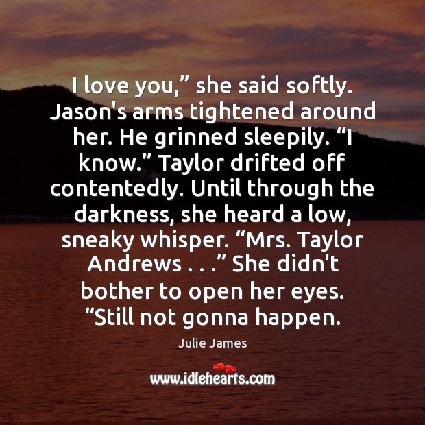 I love you,” she said softly. Jason’s arms tightened around her. He Julie James Picture Quote