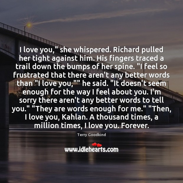 I love you,” she whispered. Richard pulled her tight against him. His Terry Goodkind Picture Quote