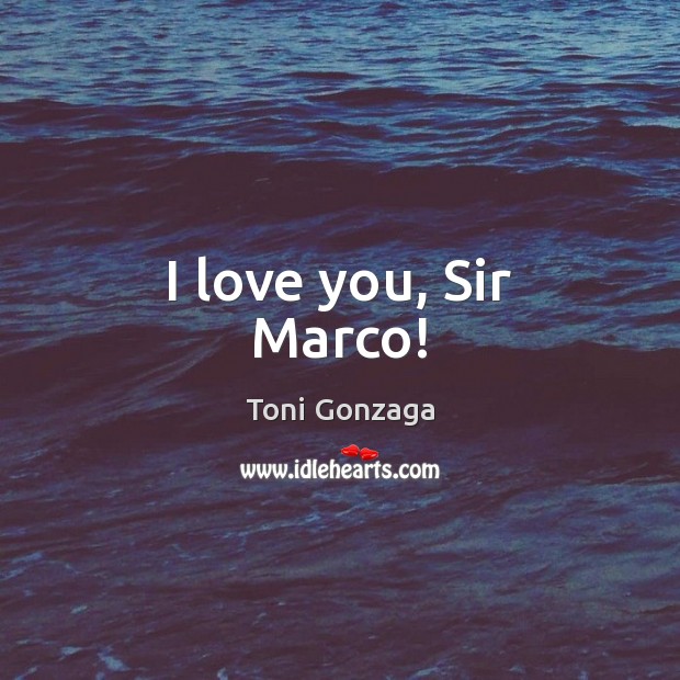 I love you, Sir Marco! Toni Gonzaga Picture Quote